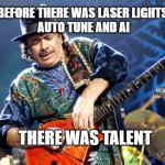 Carlos Santana | BEFORE THERE WAS LASER LIGHTS,
AUTO TUNE AND AI; MEMEs by Dan Campbell; THERE WAS TALENT | image tagged in carlos santana | made w/ Imgflip meme maker