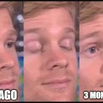 time flies | 3 MONTHS AGO; 1 DAY AGO | image tagged in blinking guy | made w/ Imgflip meme maker