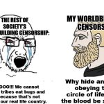 You would see this IF I shall turn quarter-century old. | THE REST OF SOCIETY'S WORLDBUILDING CENSORSHIP:; MY WORLDBUILDING CENSORSHIP:; Why hide animals obeying the circle of life? Let the blood be spilled. NOOOOOO!!! We cannot let these tribes eat bugs and slugs because that's not normal in our real life country. | image tagged in censorship,exsaturation,overly sensitive,worldbuilding,memes | made w/ Imgflip meme maker
