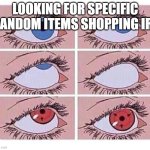 Eye roll naruto | LOOKING FOR SPECIFIC RANDOM ITEMS SHOPPING IRL | image tagged in eye roll naruto | made w/ Imgflip meme maker