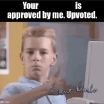 Your ____ is approved by me. Upvoted. template