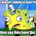 I can talk to my friends | when you are talking to your friends; and they say they have the best | image tagged in memes,mocking spongebob,funny | made w/ Imgflip meme maker