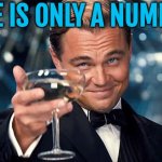 Age is only a number | AGE IS ONLY A NUMBER | image tagged in happy birthday,aging,old age,life,life is good,birthday | made w/ Imgflip meme maker