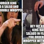 Smudge that darn cat with Karen | I WENT TO BURGER KING AND ORDERED A SALAD AND THEY GAVE ME A DOUBLE WHOPPER. HEY FAT A$$. BURGER KING HASN'T SOLD SALADS IN YEARS. ADMIT IT, YOU ORDERED A DOUBLE WHOPPER WITH EXTRA LETTUCE. | image tagged in smudge that darn cat with karen | made w/ Imgflip meme maker