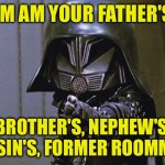 Good is dumb - Spaceballs movie | IM AM YOUR FATHER'S; BROTHER'S, NEPHEW'S, COUSIN'S, FORMER ROOMMATE. | image tagged in good is dumb - spaceballs movie | made w/ Imgflip meme maker