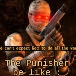 Pop | The Punisher be like : | image tagged in we can't expect god to do all the work | made w/ Imgflip meme maker