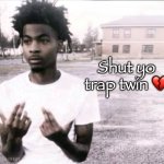 shut yo trap sybau | Shut yo trap twin 💔 | image tagged in sybau free | made w/ Imgflip meme maker