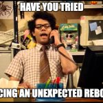 unexpected reboot | HAVE YOU TRIED; FORCING AN UNEXPECTED REBOOT? | image tagged in it crowd moss | made w/ Imgflip meme maker