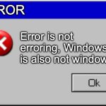 Windows Error Message | ERROR; Error is not erroring, Windows is also not windowing | image tagged in windows error message | made w/ Imgflip meme maker