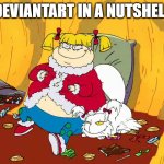 DeviantArt be like | DEVIANTART IN A NUTSHELL | image tagged in angelica pickles,deviantart,rugrats,nickelodeon | made w/ Imgflip meme maker