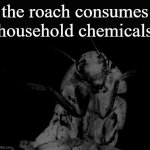 the roach consumes chemicals