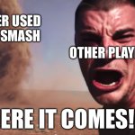 Final smashes be like | PLAYER USED FINAL SMASH; OTHER PLAYERS; HERE IT COMES!! | image tagged in here it comes,memes,super smash bros | made w/ Imgflip meme maker