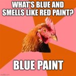 Blue paint | WHAT'S BLUE AND SMELLS LIKE RED PAINT? BLUE PAINT | image tagged in memes,anti joke chicken | made w/ Imgflip meme maker