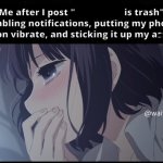 Me after I post X is trash meme
