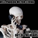 pardon me for living! | WELL PARDON ME FOR LIVING; I JUST FELL OUT OF THE HEARSE | image tagged in skeleton phone | made w/ Imgflip meme maker