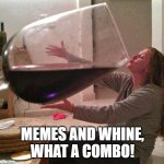Wine | MEMES AND WHINE,
WHAT A COMBO! | image tagged in wine | made w/ Imgflip meme maker