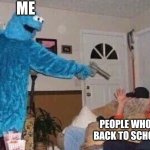 Cursed Cookie Monster | ME; PEOPLE WHO MAKE BACK TO SCHOOL ADS | image tagged in cursed cookie monster | made w/ Imgflip meme maker