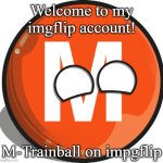 I joined imgflip | Welcome to my imgflip account! M-Trainball on impgflip | image tagged in m-trainball | made w/ Imgflip meme maker