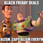 X, X Everywhere | BLACK FRIDAY DEALS; CAPITALISM, CAPITALISM EVERYWHERE | image tagged in memes,x x everywhere | made w/ Imgflip meme maker