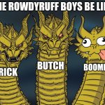 Rowdyruff Boys meme | THE ROWDYRUFF BOYS BE LIKE; BUTCH; BOOMER; BRICK | image tagged in three-headed dragon,powerpuff girls,rowdyruff boys,memes | made w/ Imgflip meme maker