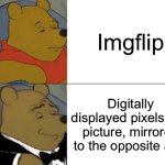 Tuxedo Winnie The Pooh | Imgflip; Digitally displayed pixels of a picture, mirrored to the opposite axis | image tagged in memes,tuxedo winnie the pooh | made w/ Imgflip meme maker