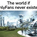 the world if | The world if OnlyFans never existed: | image tagged in the future world if,memes,funny | made w/ Imgflip meme maker