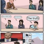 Boardroom Meeting Suggestion Meme | Ok Facebook users, what are you posting? Faking a celebrity's death; Drag shows for kids; The truth | image tagged in memes,boardroom meeting suggestion | made w/ Imgflip meme maker