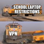 shh dont tell schools | SCHOOL LAPTOP RESTRICTIONS; VPN | image tagged in a train hitting a school bus | made w/ Imgflip meme maker