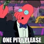 Zoidberg One Tobacco Please | ONE PITY PLEASE | image tagged in zoidberg one tobacco please | made w/ Imgflip meme maker