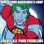 Captain Planet | WHEN YOUR BABUSHKA'S SOUP; SOLVES ALL YOUR PROBLEMS | image tagged in captain planet,slavic lives matter | made w/ Imgflip meme maker