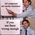 smoke machine | All computers are smoke machines; If you use them wrong enough | image tagged in jim halpert explains | made w/ Imgflip meme maker
