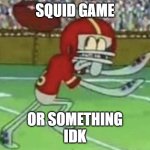 Squidward playing football | SQUID GAME; OR SOMETHING
IDK | image tagged in squidward playing football,pun,squid game | made w/ Imgflip meme maker