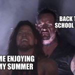 So real | BACK TO SCHOOL ADS; ME ENJOYING MY SUMMER | image tagged in undertaker | made w/ Imgflip meme maker