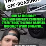 Funny | ONLY AN IDIOCRACY SPECIMEN GOOFNECK COMPARES A CYBER TRUCK TO A ROCK CRAWLER. IDIOCRACY SPERM ORGANISM... | image tagged in funny,idiots,cybertruck,comparison,tesla truck,duhhh dumbass | made w/ Imgflip meme maker