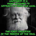 Homeless | HAPPINESS IS A WORD DESIGNED TO DISTRACT US FROM OUR GOAL; THE FIRST SACRIFICE IN THE SERVICE OF THE SOUL | image tagged in homeless | made w/ Imgflip meme maker