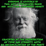 Homeless | EVERYONE IS DIVISIBLE BY TWO. WITH A BIFURCATED BRAIN AND  WITH DUAL CHAMBERED HEARTS; CRUCIFIED AT THE INTERSECTION OF TIME AND ETERNITY. WITH NO RECONCILIATION OF THE PARTS | image tagged in homeless | made w/ Imgflip meme maker