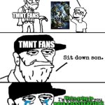 TMNT fans when they're old | TMNT FANS; TMNT FANS; We're going to watch a MASTERPIECE | image tagged in sit down son | made w/ Imgflip meme maker