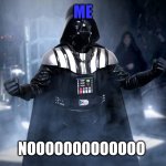 Darth Vader 4K Noooo | ME; NOOOOOOOOOOOOO | image tagged in darth vader 4k noooo | made w/ Imgflip meme maker