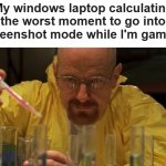 Walter White Cooking | My windows laptop calculating the worst moment to go into screenshot mode while I'm gaming | image tagged in walter white cooking,gaming | made w/ Imgflip meme maker