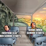 two side of a school bus | NERDS WHEN SCHOOL STARTS; EVERYONE ELSE WHEN SCHOOL STARTS | image tagged in two side of a school bus | made w/ Imgflip meme maker