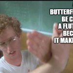 napoleon dynamite butterfly hands | A BUTTERFLY SHOULD BE CALLED A FLUTTERBY BECAUSE IT MAKES SENSE | image tagged in napoleon dynamite butterfly hands | made w/ Imgflip meme maker