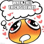 Dreaming Drooling Emoji | WHEN THEY THICK SIDEWAY | image tagged in dreaming drooling emoji | made w/ Imgflip meme maker