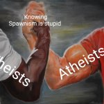 Praying to a Roblox decal? | Knowing Spawnism is stupid; Atheists; Theists | image tagged in memes,epic handshake | made w/ Imgflip meme maker