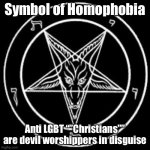 The only deity anti lgbtq worships is satan (there is a homophobic satanist terror group called order of nine angles) | Symbol of Homophobia; Anti LGBT “”Christians”” are devil worshippers in disguise | image tagged in inverted pentagram,homophobia,satan,satanist | made w/ Imgflip meme maker