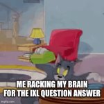 IXL moment | ME RACKING MY BRAIN FOR THE IXL QUESTION ANSWER | image tagged in gifs,ixl memes,tom and jerry | made w/ Imgflip video-to-gif maker
