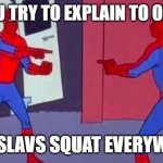 1967 Spiderman Blame Game | WHEN YOU TRY TO EXPLAIN TO OUTSIDERS; WHY SLAVS SQUAT EVERYWHERE | image tagged in 1967 spiderman blame game,slavic lives matter,slavic squat | made w/ Imgflip meme maker