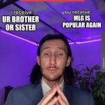 deal or no deal? | MLG IS POPULAR AGAIN; UR BROTHER OR SISTER | image tagged in i receive you receive | made w/ Imgflip meme maker