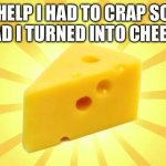Cheese Time | HELP I HAD TO CRAP SO BAD I TURNED INTO CHEESE | image tagged in cheese time | made w/ Imgflip meme maker