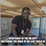 Everybody in the HR dept watching the Head of HR lady walk in | EVERYBODY IN THE HR DEPT WATCHING THE HEAD OF HR LADY WALK IN | image tagged in office,funny,coldplay,hr dept,ceo,cheating | made w/ Imgflip meme maker