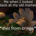 I didn’t post the best stuff lol | Me when I looked back at my old memes | image tagged in dies from cringe,memes,funny,i am ded | made w/ Imgflip meme maker